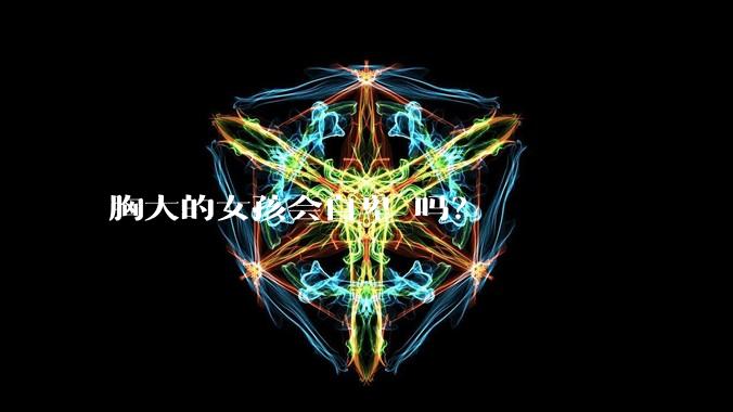 胸大的女孩会自卑 吗？