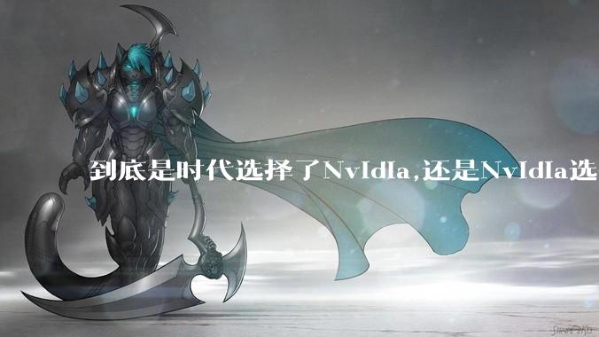 到底是时代选择了Nvidia,还是Nvidia选择了时代?