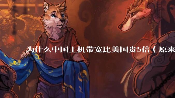 为什么中国主机带宽比美国贵5倍(原来错误的10000倍),比如阿里云?