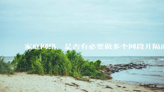 家庭网络,是否有必要做多个网段并隔离?
