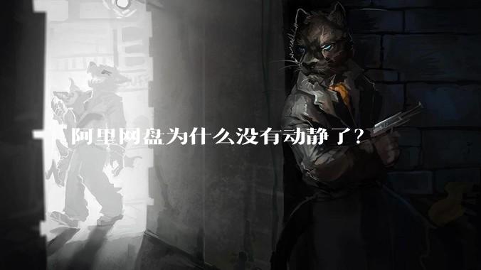 阿里网盘为什么没有动静了?