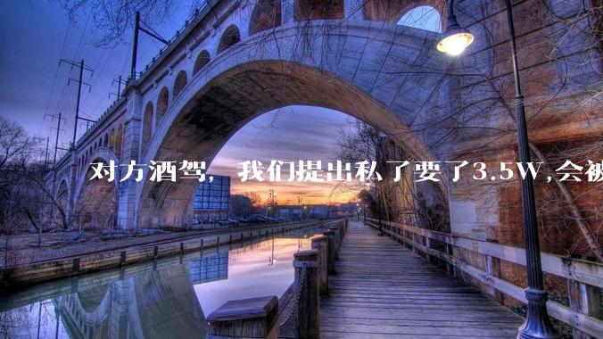 对方酒驾,我们提出私了要了3.5W,会被认为敲诈勒索吗?