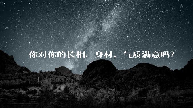 你对你的长相、身材、气质满意吗?