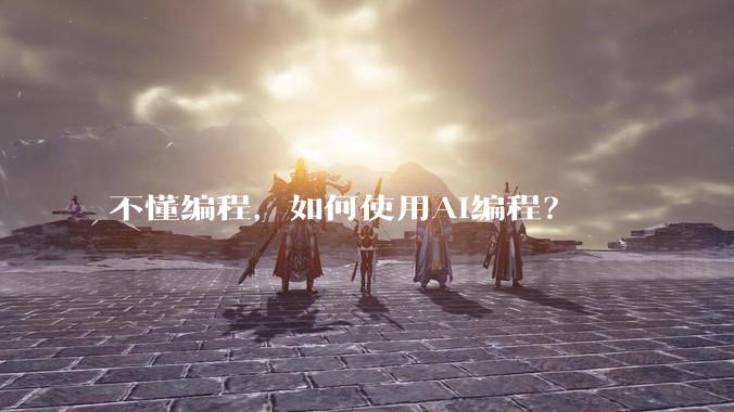 不懂编程,如何使用AI编程?