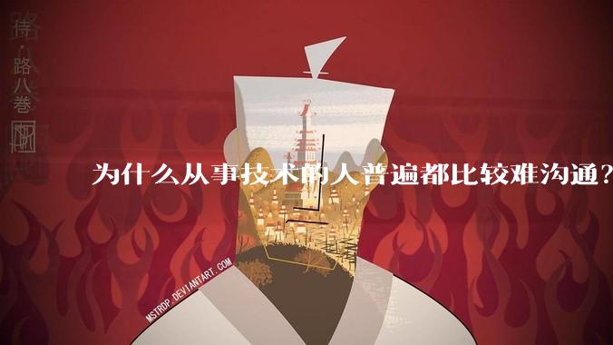 为什么从事技术的人普遍都比较难沟通?