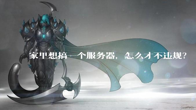 家里想搞一个服务器,怎么才不违规?