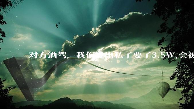 对方酒驾,我们提出私了要了3.5W,会被认为敲诈勒索吗?