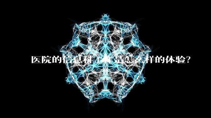 医院的信息科工作是怎么样的体验?