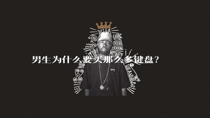 男生为什么要买那么多键盘?