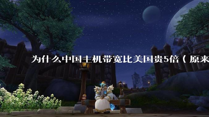 为什么中国主机带宽比美国贵5倍(原来错误的10000倍),比如阿里云?