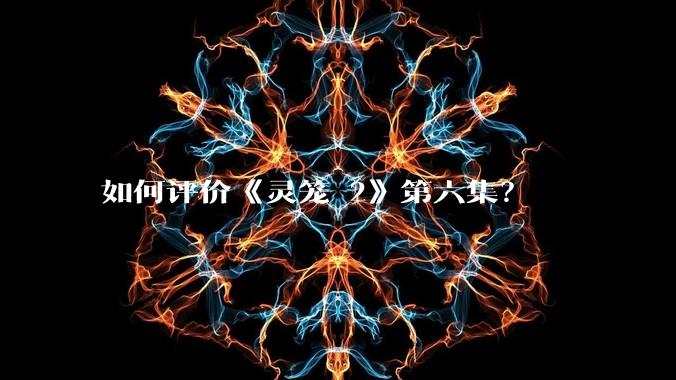 如何评价《灵笼 2》第六集?