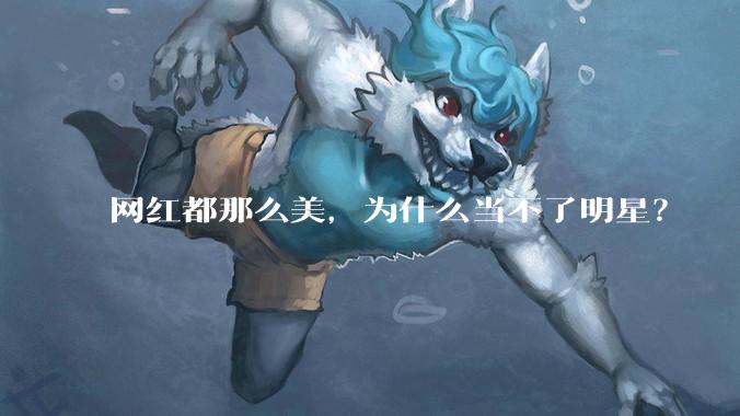 网红都那么美,为什么当不了明星?