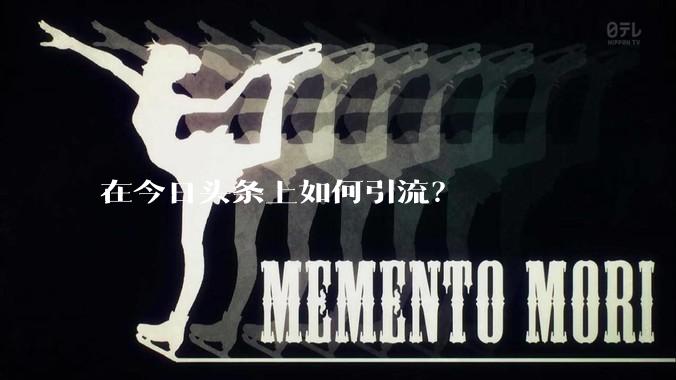 在今日头条上如何引流?