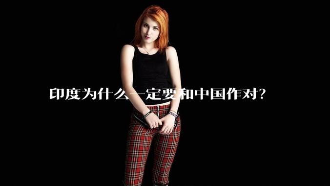 印度为什么一定要和中国作对?