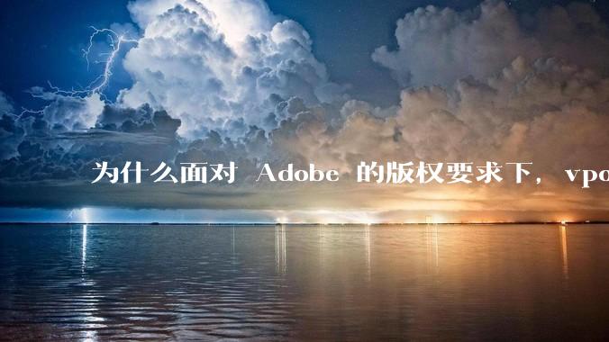 为什么面对 Adobe 的版权要求下,vposy 大神还能从容不迫?