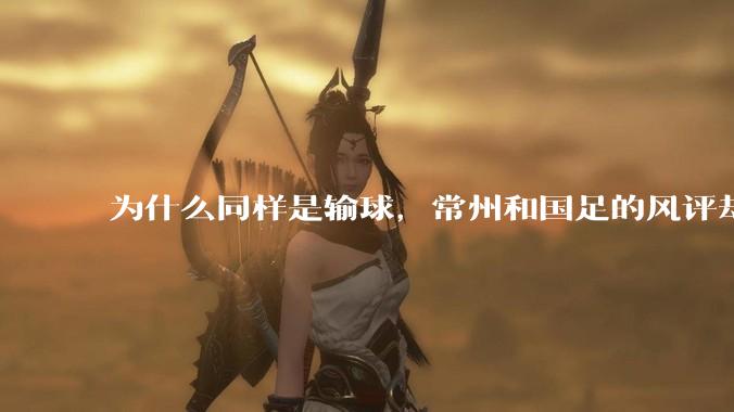 为什么同样是输球,常州和国足的风评却差那么多呢?
