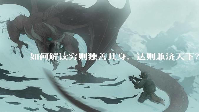 如何解读穷则独善其身,达则兼济天下?