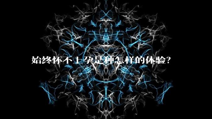 始终怀不上孕是种怎样的体验?