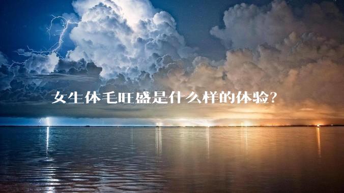 女生体毛旺盛是什么样的体验?