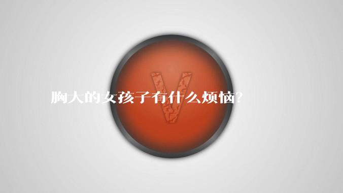 胸大的女孩子有什么烦恼?