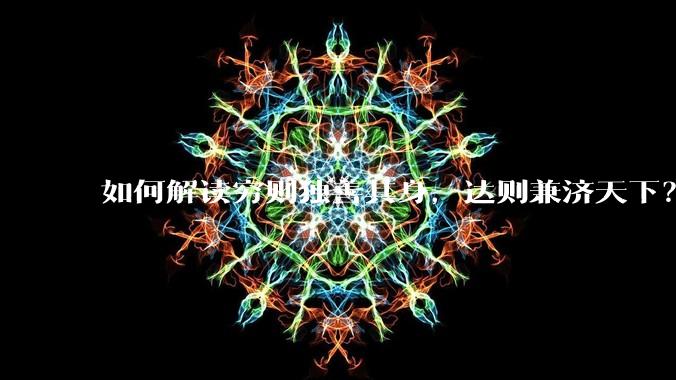 如何解读穷则独善其身,达则兼济天下?