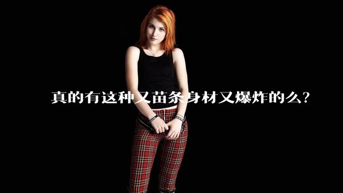 真的有这种又苗条身材又爆炸的么?