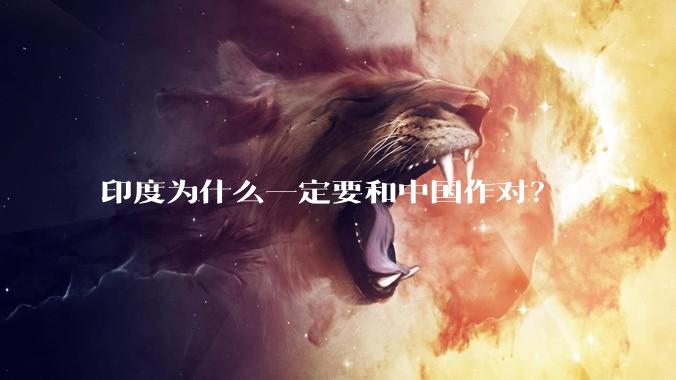 印度为什么一定要和中国作对?