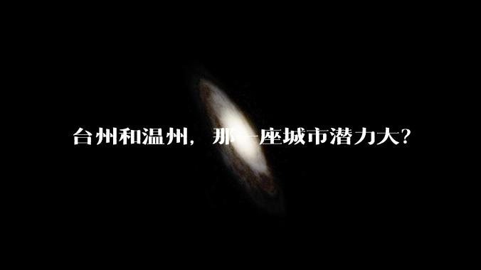 台州和温州,那一座城市潜力大?