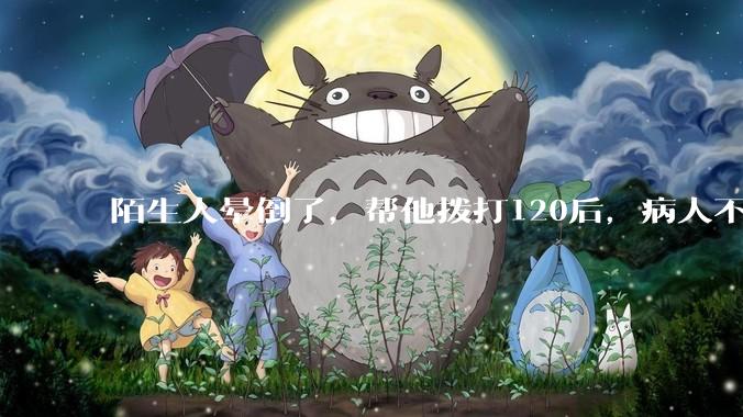 陌生人晕倒了，帮他拨打120后，病人不支付120出车费，这个费用谁来承担？