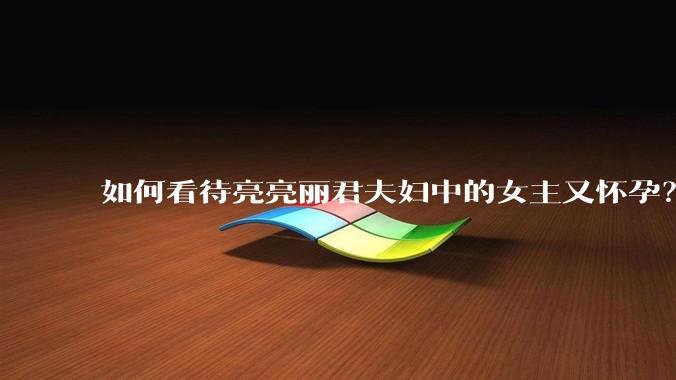 如何看待亮亮丽君夫妇中的女主又怀孕?