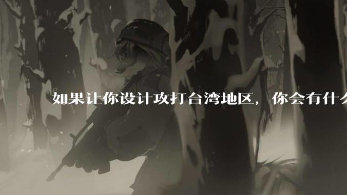 如果让你设计攻打台湾地区,你会有什么好的想法和打法?