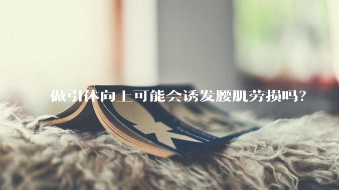 做引体向上可能会诱发腰肌劳损吗?