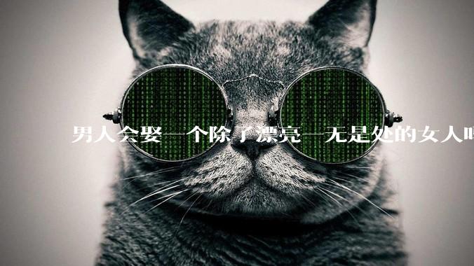 男人会娶一个除了漂亮一无是处的女人吗?