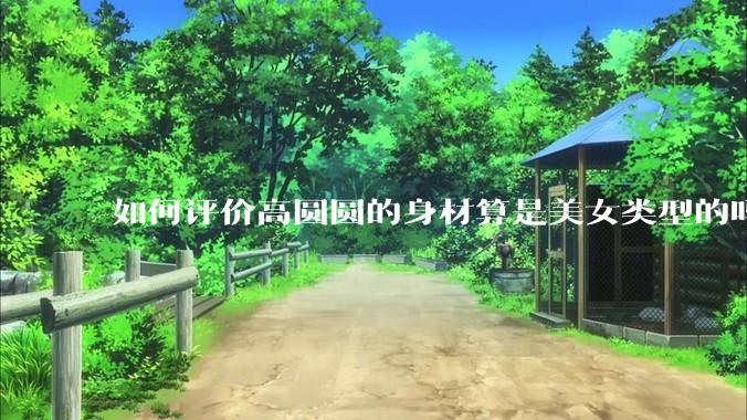 如何评价高圆圆的身材算是美女类型的吗？