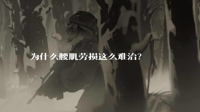 为什么腰肌劳损这么难治?