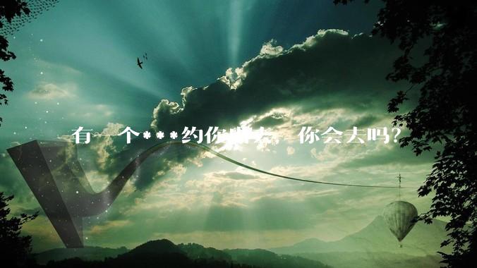 有一个***约你出去,你会去吗?