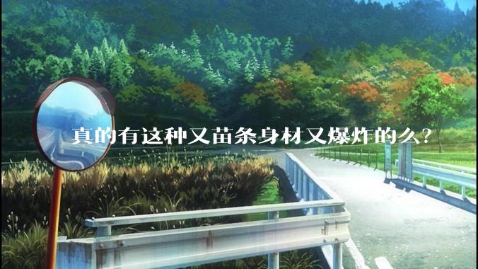 真的有这种又苗条身材又爆炸的么?