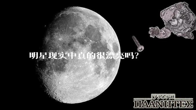明星现实中真的很漂亮吗？
