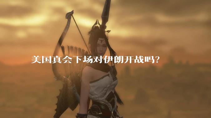 美国真会下场对伊朗开战吗?
