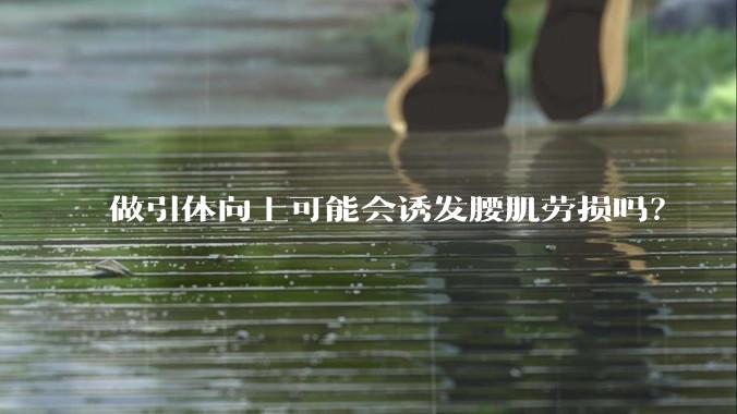 做引体向上可能会诱发腰肌劳损吗?