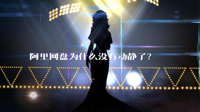 阿里网盘为什么没有动静了?