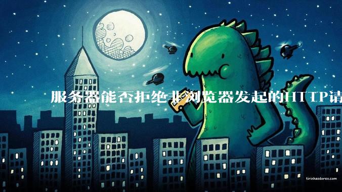 服务器能否拒绝非浏览器发起的HTTP请求?