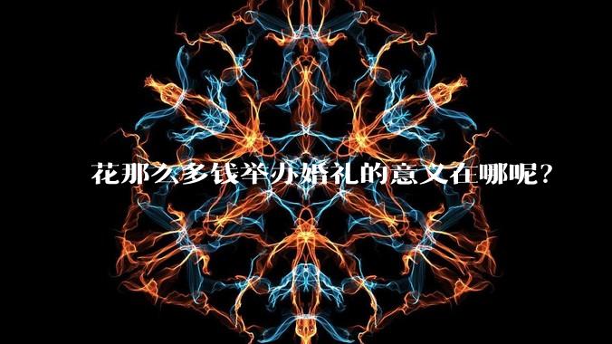 花那么多钱举办婚礼的意义在哪呢?