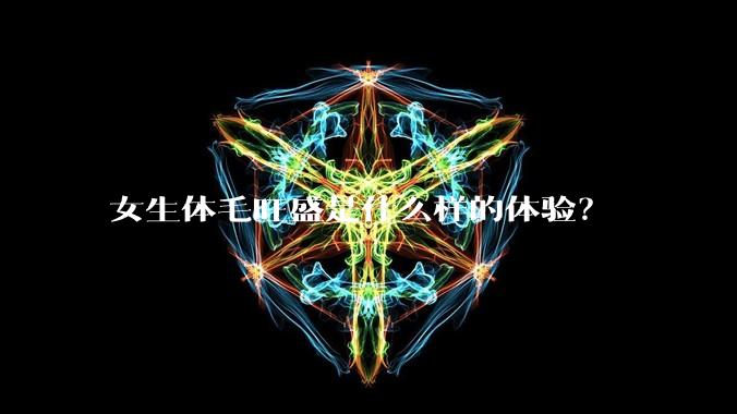 女生体毛旺盛是什么样的体验?
