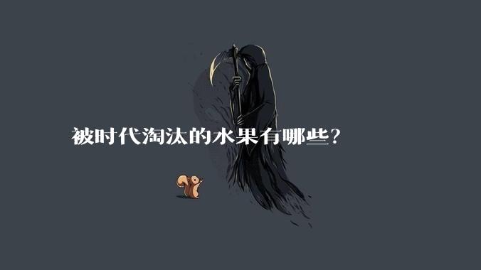 被时代淘汰的水果有哪些?