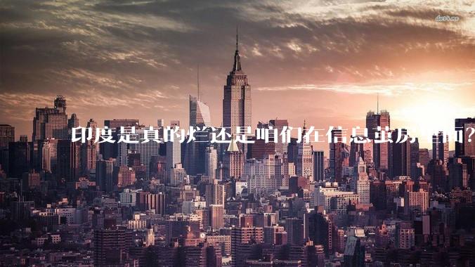 印度是真的烂还是咱们在信息茧房里面?