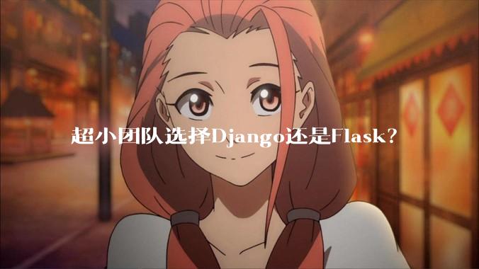 超小团队选择Django还是Flask?