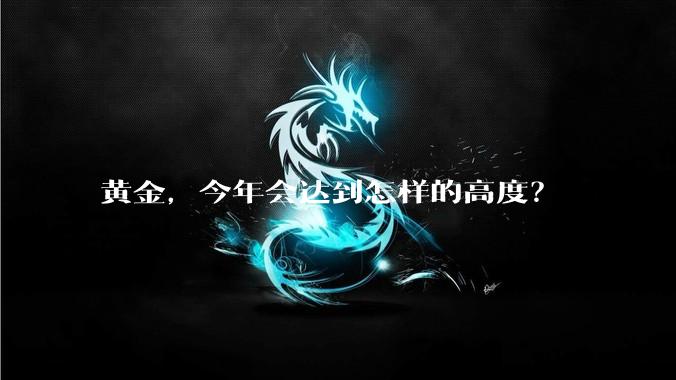 黄金,今年会达到怎样的高度?