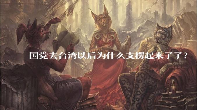 国党去台湾以后为什么支楞起来了了?