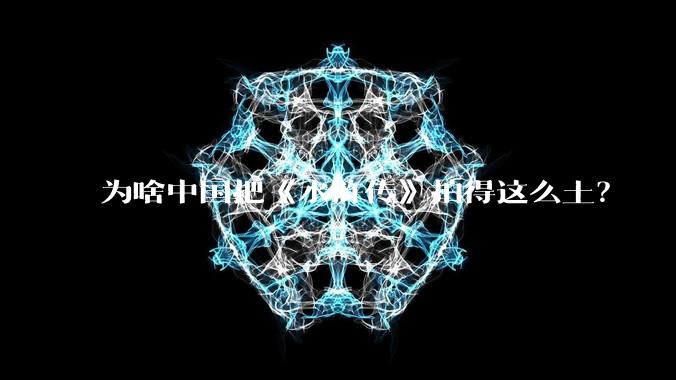 为啥中国把《水浒传》拍得这么土?